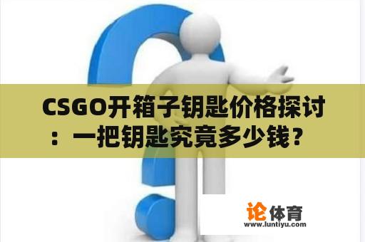 CSGO开箱子钥匙价格探讨：一把钥匙究竟多少钱？ 