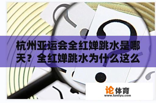 杭州亚运会全红婵跳水是哪天？全红婵跳水为什么这么厉害？