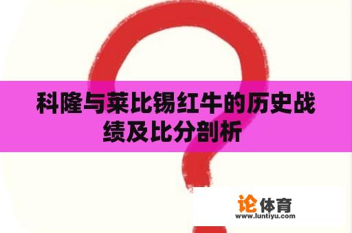 科隆与莱比锡红牛的历史战绩及比分剖析 