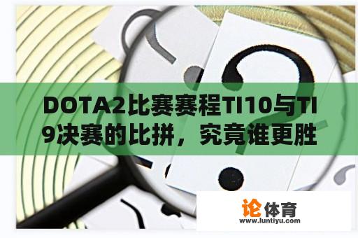 DOTA2比赛赛程TI10与TI9决赛的比拼，究竟谁更胜一筹？ 