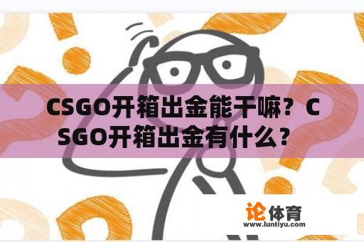 CSGO开箱出金能干嘛？CSGO开箱出金有什么？ 