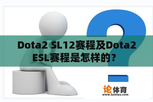 Dota2 SL12赛程及Dota2 ESL赛程是怎样的？ 