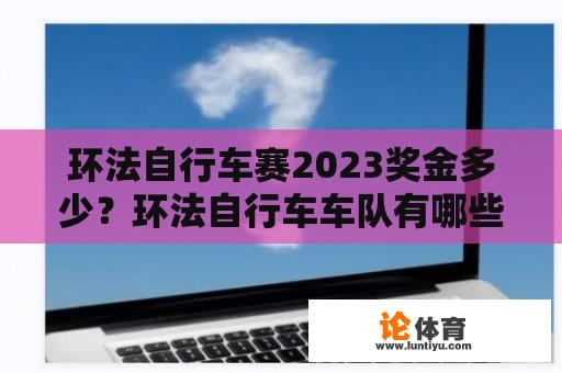 环法自行车赛2023奖金多少？环法自行车车队有哪些？