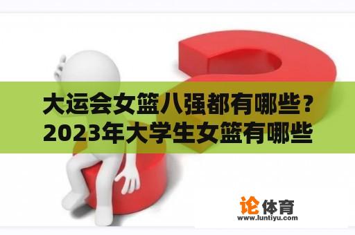 大运会女篮八强都有哪些？2023年大学生女篮有哪些国家参赛？