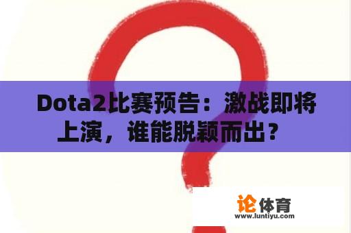 Dota2比赛预告：激战即将上演，谁能脱颖而出？ 