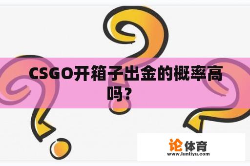 CSGO开箱子出金的概率高吗？ 