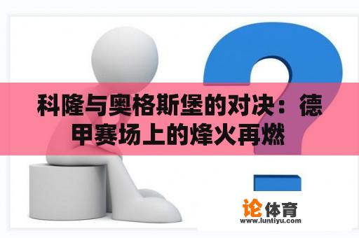 科隆与奥格斯堡的对决：德甲赛场上的烽火再燃 