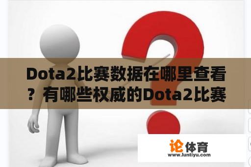 Dota2比赛数据在哪里查看？有哪些权威的Dota2比赛数据网站？ 