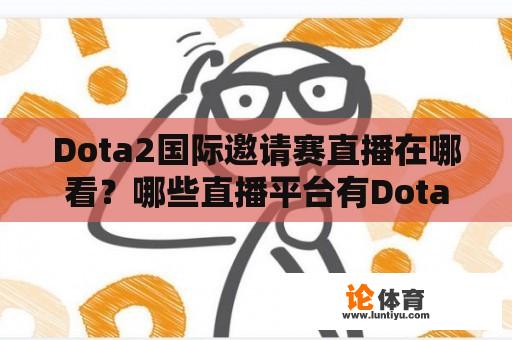 Dota2国际邀请赛直播在哪看？哪些直播平台有Dota2国际邀请赛直播？ 