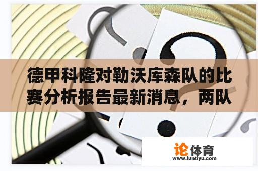 德甲科隆对勒沃库森队的比赛分析报告最新消息,两队实力比拼谁将胜出? 德甲科隆对勒沃库森队的比赛分析报告最新消息,两队实力比拼谁将胜出?