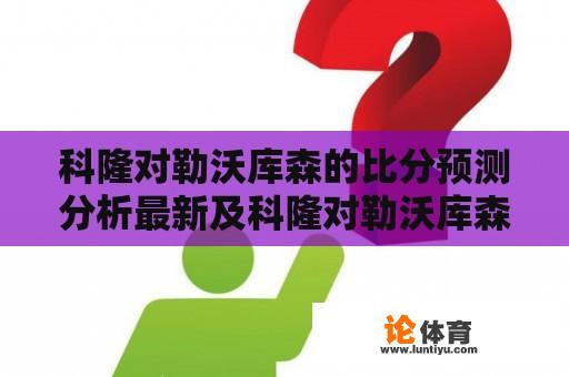 科隆对勒沃库森的比分预测分析最新及科隆对勒沃库森的比分预测分析最新消息 