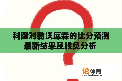 科隆对勒沃库森的比分预测最新结果及胜负分析 