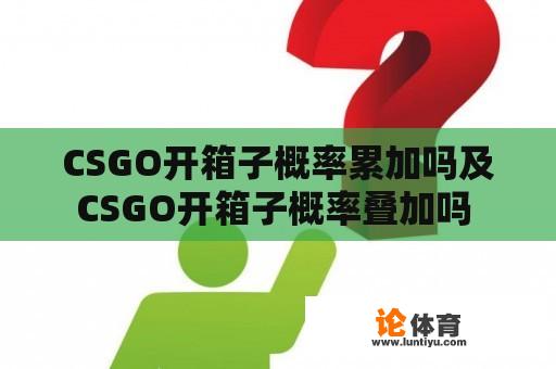 CSGO开箱子概率累加吗及CSGO开箱子概率叠加吗 