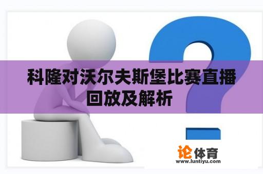 科隆对沃尔夫斯堡比赛直播回放及解析 