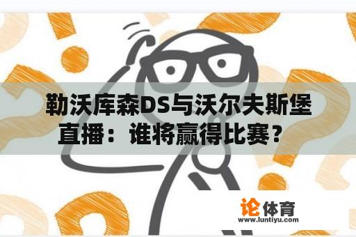 勒沃库森DS与沃尔夫斯堡直播：谁将赢得比赛？ 