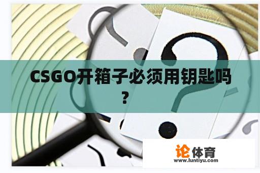 CSGO开箱子必须用钥匙吗？ 