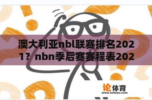 澳大利亚nbl联赛排名2021？nbn季后赛赛程表2021？