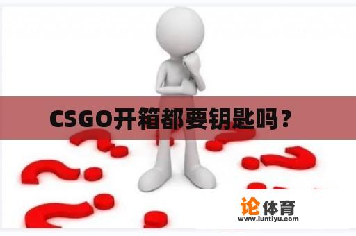 CSGO开箱都要钥匙吗？ 