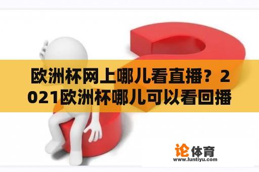 欧洲杯网上哪儿看直播？2021欧洲杯哪儿可以看回播？