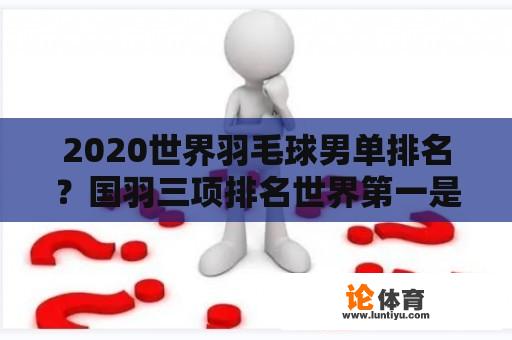 2020世界羽毛球男单排名？国羽三项排名世界第一是谁