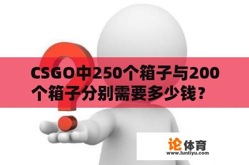 CSGO中250个箱子与200个箱子分别需要多少钱？ 