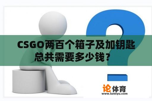 CSGO两百个箱子及加钥匙总共需要多少钱？ 