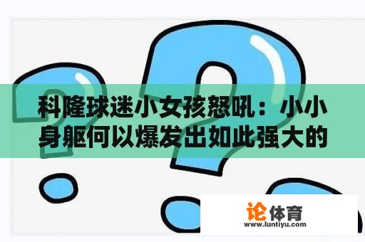 科隆球迷小女孩怒吼:小小身躯何以爆发出如此强大的能量? 科隆球迷小女孩怒吼:小小身躯何以爆发出如此强大的能量?
