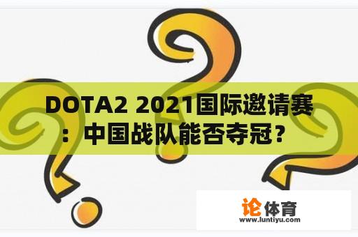 DOTA2 2021国际邀请赛：中国战队能否夺冠？ 