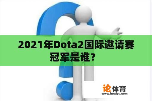 2021年Dota2国际邀请赛冠军是谁？ 