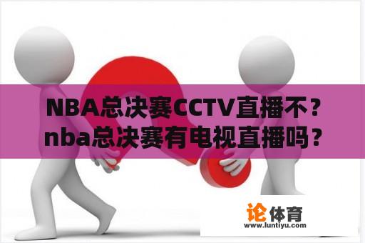 NBA总决赛CCTV直播不？nba总决赛有电视直播吗？