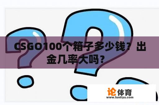 CSGO100个箱子多少钱？出金几率大吗？ 