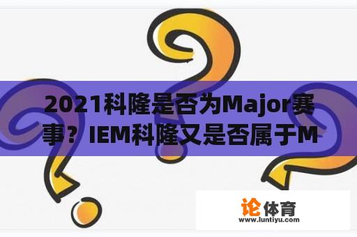 2021科隆是否为Major赛事？IEM科隆又是否属于Major？ 