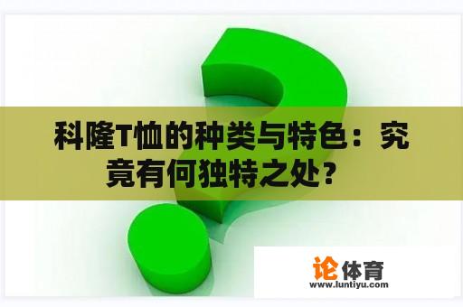 科隆T恤的种类与特色：究竟有何独特之处？ 