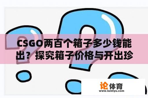 CSGO两百个箱子多少钱能出？探究箱子价格与开出珍稀物品的概率 