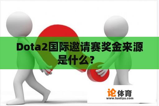 Dota2国际邀请赛奖金来源是什么？ 