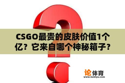 CSGO最贵的皮肤价值1个亿？它来自哪个神秘箱子？ 