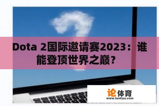 Dota 2国际邀请赛2023：谁能登顶世界之巅？ 