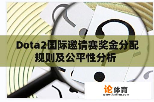 Dota2国际邀请赛奖金分配规则及公平性分析 Dota2国际邀请赛奖金分配规则及公平性分析