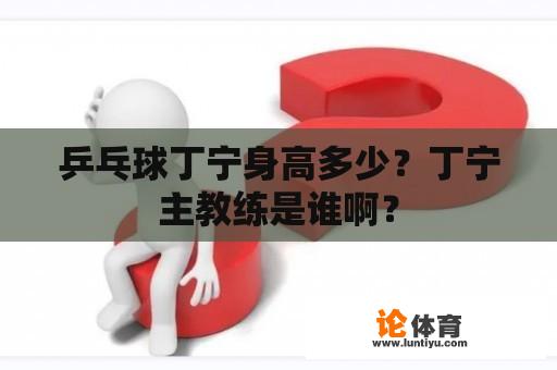 乒乓球丁宁身高多少?丁宁主教练是谁啊? 乒乓球丁宁身高多少?丁宁主教练是谁啊?