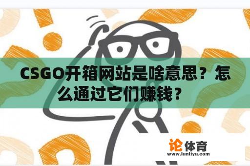 CSGO开箱网站是啥意思？怎么通过它们赚钱？ 