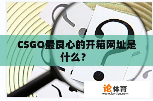 CSGO最良心的开箱网址是什么？ 