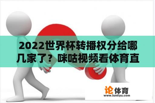 2022世界杯转播权分给哪几家了？咪咕视频看体育直播收费吗？