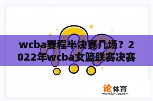 wcba赛程半决赛几场？2022年wcba女篮联赛决赛成绩？