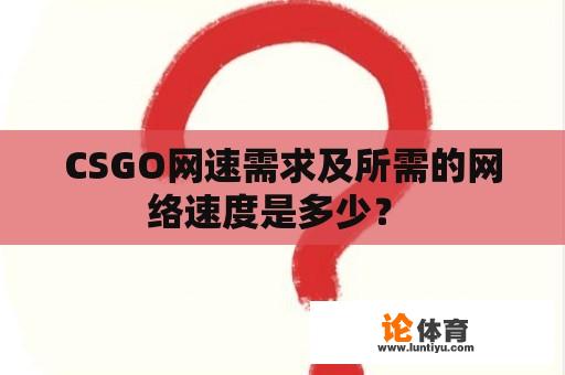 CSGO网速需求及所需的网络速度是多少？ 