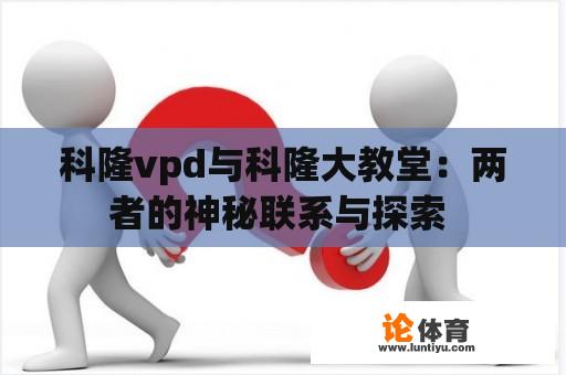 科隆vpd与科隆大教堂：两者的神秘联系与探索 