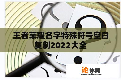 王者荣耀名字特殊符号空白复制2022大全