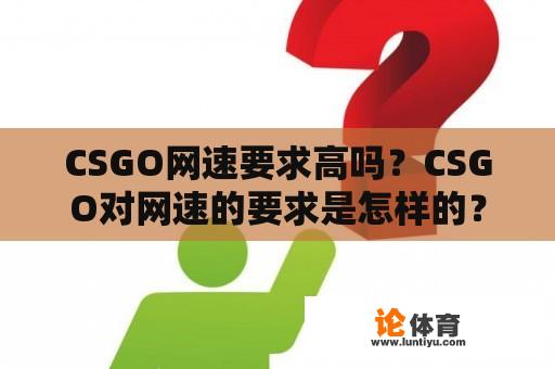 CSGO网速要求高吗？CSGO对网速的要求是怎样的？ 