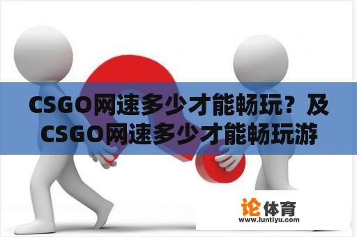 CSGO网速多少才能畅玩？及CSGO网速多少才能畅玩游戏 