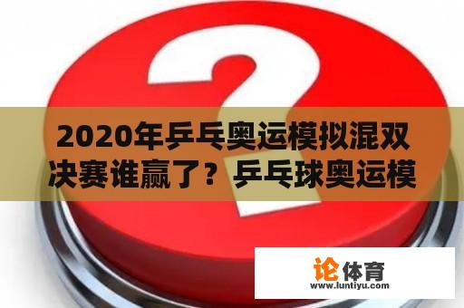 2020年乒乓奥运模拟混双决赛谁赢了？乒乓球奥运模拟赛