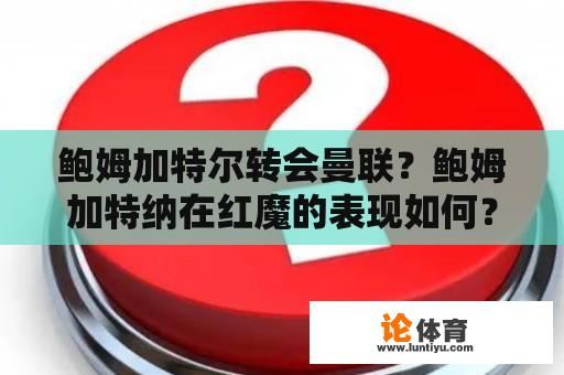 鲍姆加特尔转会曼联？鲍姆加特纳在红魔的表现如何？ 